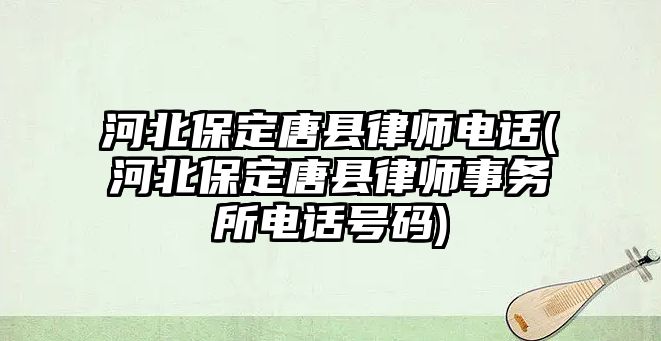 河北保定唐縣律師電話(河北保定唐縣律師事務所電話號碼)