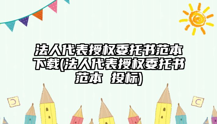 法人代表授權委托書范本下載(法人代表授權委托書范本 投標)