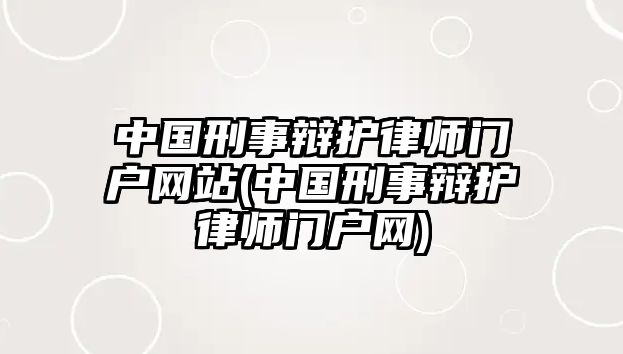 中國刑事辯護律師門戶網站(中國刑事辯護律師門戶網)