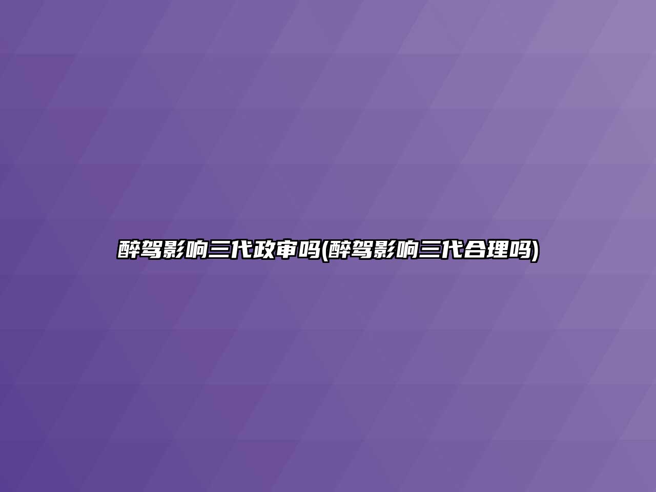 醉駕影響三代政審嗎(醉駕影響三代合理嗎)