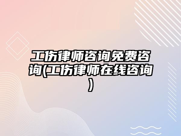 工傷律師咨詢免費咨詢(工傷律師在線咨詢)