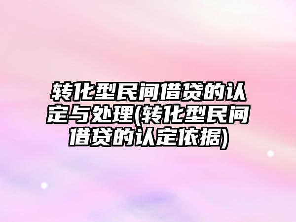 轉化型民間借貸的認定與處理(轉化型民間借貸的認定依據)