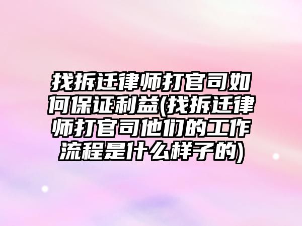 找拆遷律師打官司如何保證利益(找拆遷律師打官司他們的工作流程是什么樣子的)