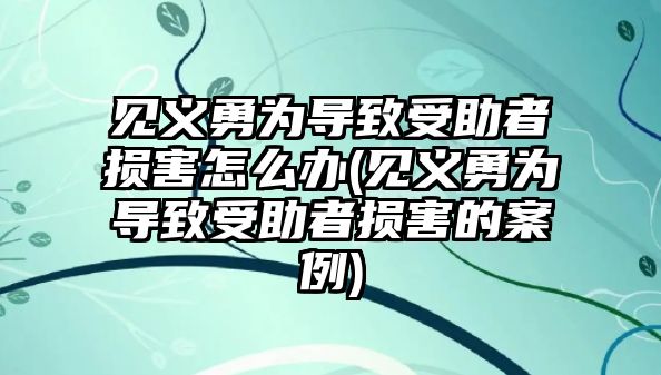 見義勇為導致受助者損害怎么辦(見義勇為導致受助者損害的案例)