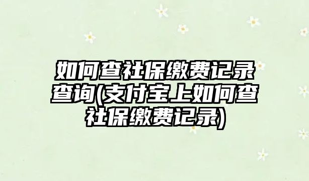 如何查社保繳費(fèi)記錄查詢(支付寶上如何查社保繳費(fèi)記錄)