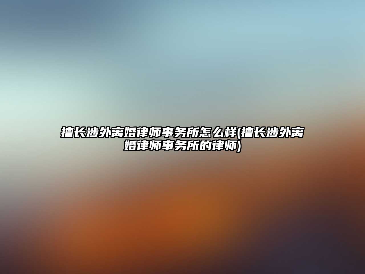 擅長(zhǎng)涉外離婚律師事務(wù)所怎么樣(擅長(zhǎng)涉外離婚律師事務(wù)所的律師)