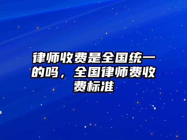 律師收費是全國統一的嗎，全國律師費收費標準