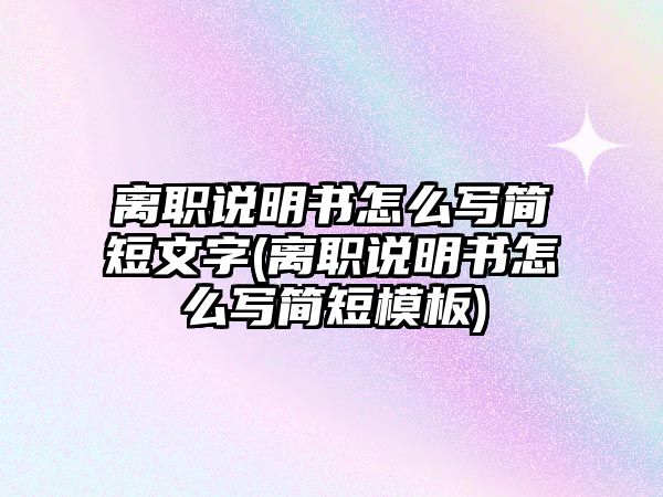 離職說明書怎么寫簡短文字(離職說明書怎么寫簡短模板)