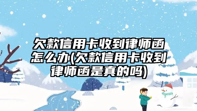 欠款信用卡收到律師函怎么辦(欠款信用卡收到律師函是真的嗎)