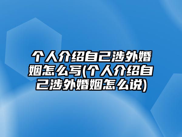 個(gè)人介紹自己涉外婚姻怎么寫(個(gè)人介紹自己涉外婚姻怎么說)