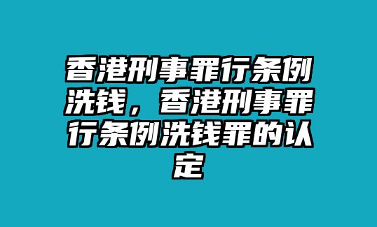 香港刑事罪行條例洗錢，香港刑事罪行條例洗錢罪的認(rèn)定