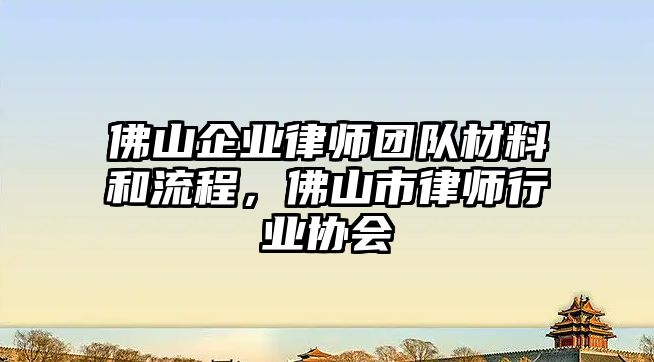 佛山企業律師團隊材料和流程，佛山市律師行業協會