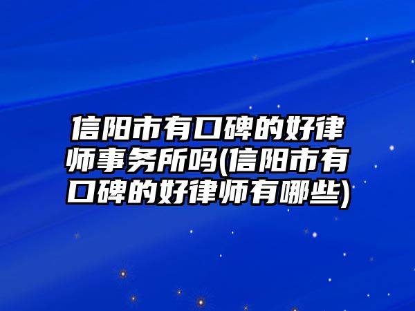 信陽市有口碑的好律師事務所嗎(信陽市有口碑的好律師有哪些)