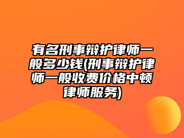 有名刑事辯護(hù)律師一般多少錢(qián)(刑事辯護(hù)律師一般收費(fèi)價(jià)格中頓律師服務(wù))