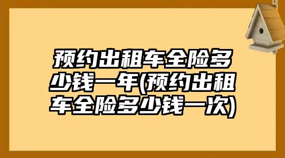 預約出租車全險多少錢一年(預約出租車全險多少錢一次)