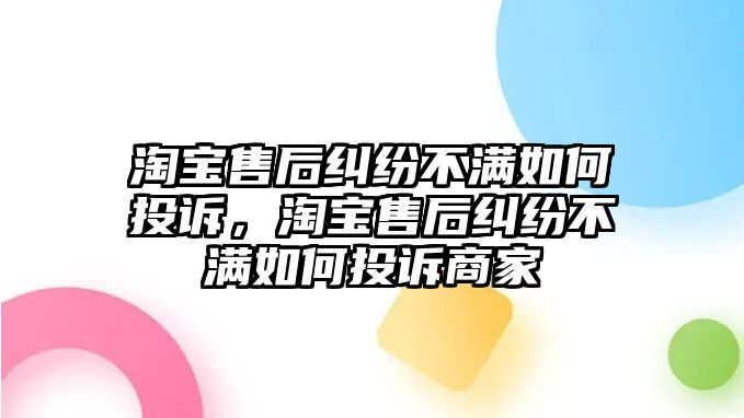 淘寶售后糾紛不滿如何投訴，淘寶售后糾紛不滿如何投訴商家