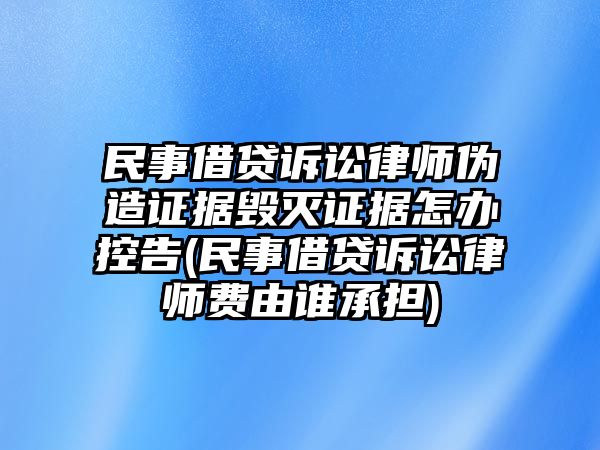 民事借貸訴訟律師偽造證據(jù)毀滅證據(jù)怎辦控告(民事借貸訴訟律師費由誰承擔)