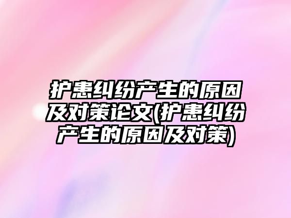 護患糾紛產生的原因及對策論文(護患糾紛產生的原因及對策)