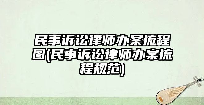 民事訴訟律師辦案流程圖(民事訴訟律師辦案流程規范)