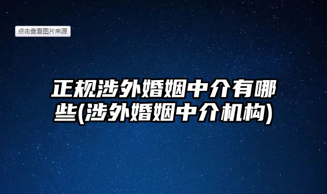 正規涉外婚姻中介有哪些(涉外婚姻中介機構)