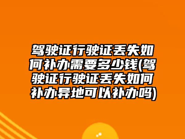 駕駛證行駛證丟失如何補辦需要多少錢(駕駛證行駛證丟失如何補辦異地可以補辦嗎)