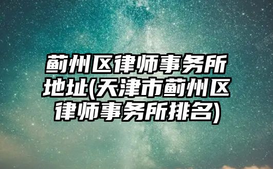 薊州區律師事務所地址(天津市薊州區律師事務所排名)