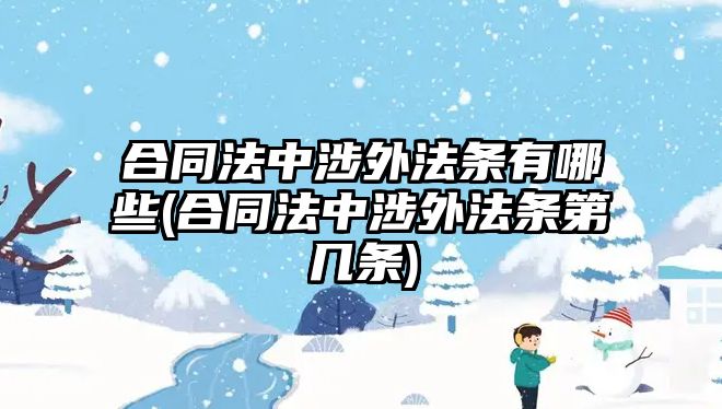 合同法中涉外法條有哪些(合同法中涉外法條第幾條)