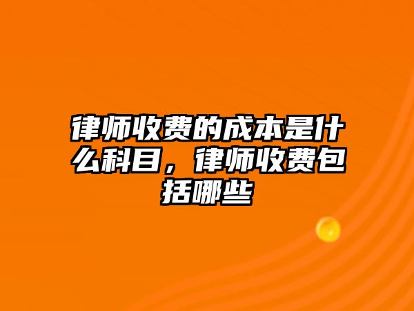 律師收費(fèi)的成本是什么科目，律師收費(fèi)包括哪些