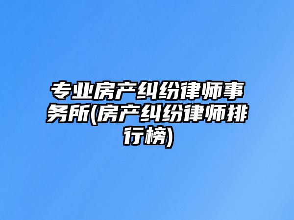 專業房產糾紛律師事務所(房產糾紛律師排行榜)