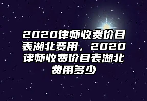 2020律師收費價目表湖北費用，2020律師收費價目表湖北費用多少