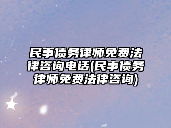 民事債務律師免費法律咨詢電話(民事債務律師免費法律咨詢)