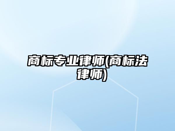 商標專業(yè)律師(商標法 律師)