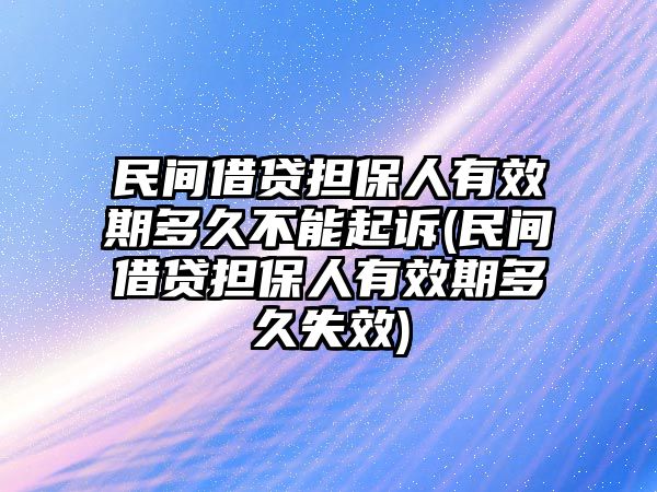 民間借貸擔保人有效期多久不能起訴(民間借貸擔保人有效期多久失效)