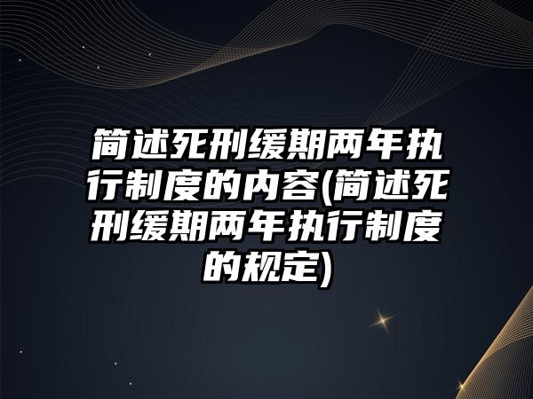 簡述死刑緩期兩年執(zhí)行制度的內(nèi)容(簡述死刑緩期兩年執(zhí)行制度的規(guī)定)