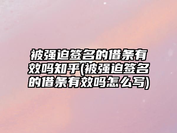 被強迫簽名的借條有效嗎知乎(被強迫簽名的借條有效嗎怎么寫)