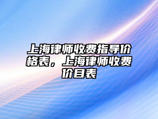 上海律師收費指導價格表，上海律師收費價目表