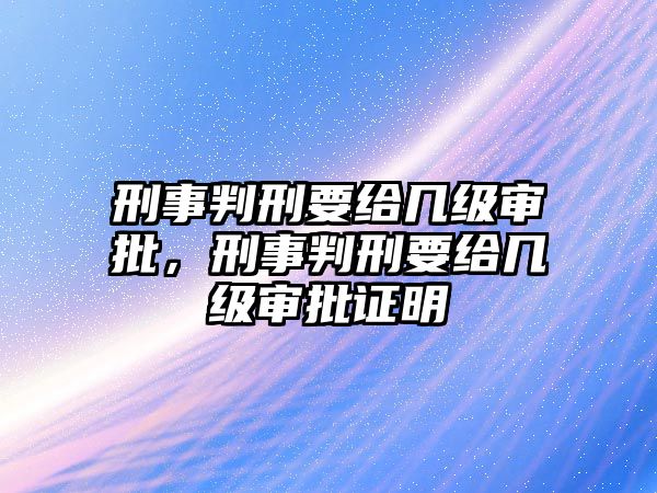 刑事判刑要給幾級(jí)審批，刑事判刑要給幾級(jí)審批證明