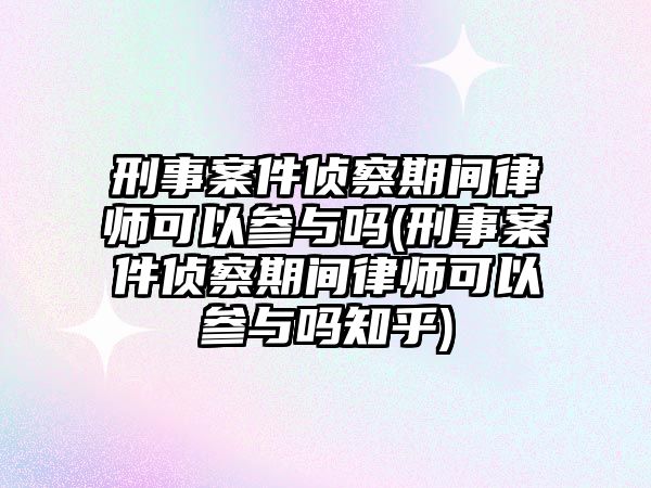 刑事案件偵察期間律師可以參與嗎(刑事案件偵察期間律師可以參與嗎知乎)