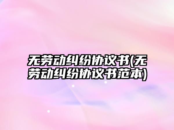 無勞動糾紛協議書(無勞動糾紛協議書范本)