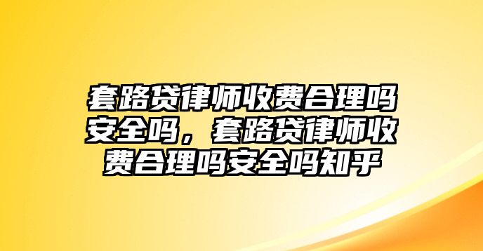 套路貸律師收費合理嗎安全嗎，套路貸律師收費合理嗎安全嗎知乎