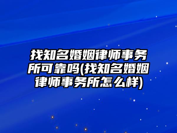 找知名婚姻律師事務所可靠嗎(找知名婚姻律師事務所怎么樣)