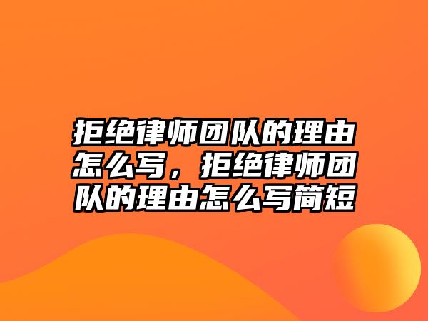 拒絕律師團隊的理由怎么寫，拒絕律師團隊的理由怎么寫簡短