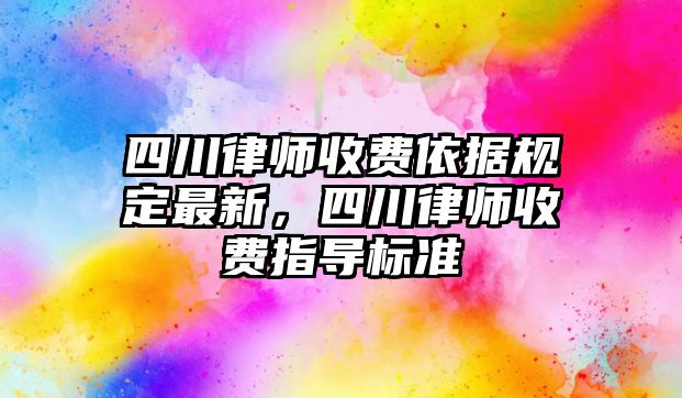 四川律師收費(fèi)依據(jù)規(guī)定最新，四川律師收費(fèi)指導(dǎo)標(biāo)準(zhǔn)