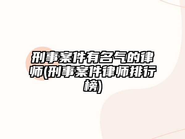 刑事案件有名氣的律師(刑事案件律師排行榜)