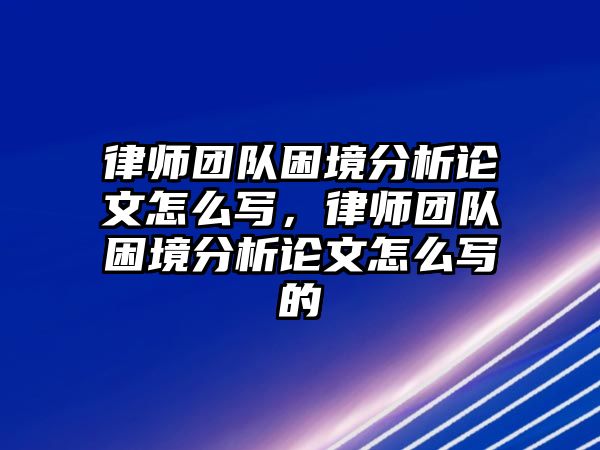 律師團隊困境分析論文怎么寫，律師團隊困境分析論文怎么寫的