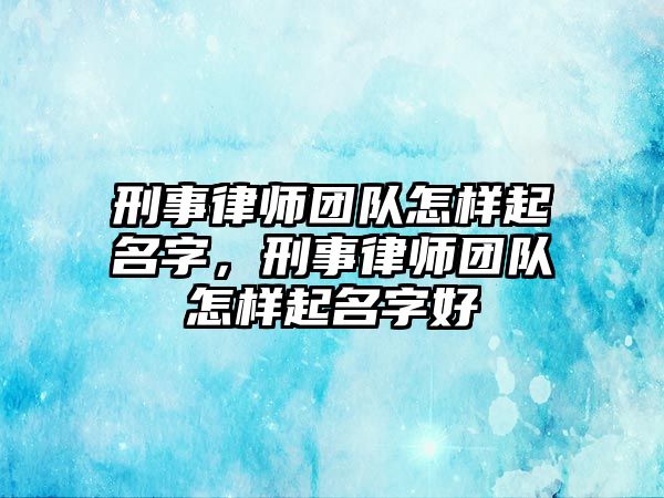 刑事律師團隊怎樣起名字，刑事律師團隊怎樣起名字好