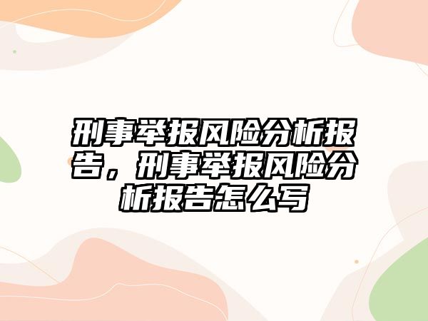 刑事舉報(bào)風(fēng)險(xiǎn)分析報(bào)告，刑事舉報(bào)風(fēng)險(xiǎn)分析報(bào)告怎么寫(xiě)