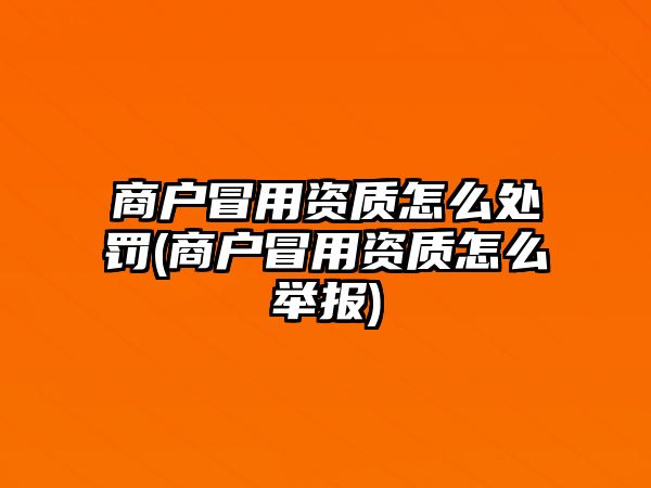 商戶冒用資質怎么處罰(商戶冒用資質怎么舉報)