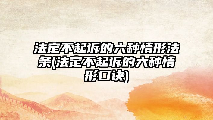 法定不起訴的六種情形法條(法定不起訴的六種情形口訣)