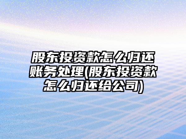 股東投資款怎么歸還賬務處理(股東投資款怎么歸還給公司)